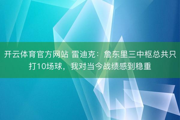 开云体育官方网站 雷迪克:詹东里三中枢总共只打10场球,我对当今战绩感到稳重
