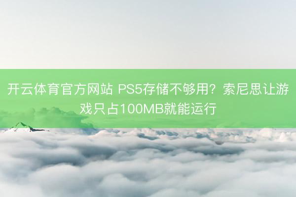 开云体育官方网站 PS5存储不够用?索尼思让游戏只占100MB就能运行
