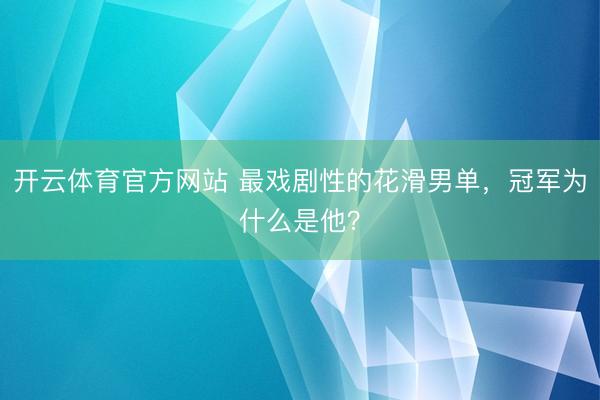 开云体育官方网站 最戏剧性的花滑男单，冠军为什么是他？