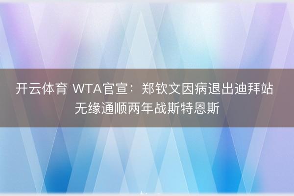 开云体育 WTA官宣:郑钦文因病退出迪拜站 无缘通顺两年战斯特恩斯