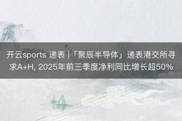 开云sports 递表 |「聚辰半导体」递表港交所寻求A+H, 2025年前三季度净利同比增长超50%