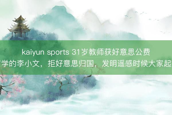 kaiyun sports 31岁教师获好意思公费留学的李小文，拒好意思归国，发明遥感时候大家起始