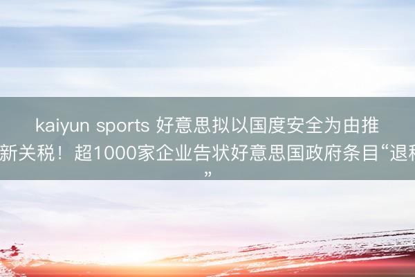 kaiyun sports 好意思拟以国度安全为由推出新关税!超1000家企业告状好意思国政府条目“退税”