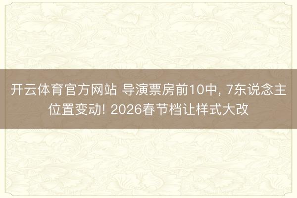 开云体育官方网站 导演票房前10中, 7东说念主位置变动! 2026春节档让样式大改
