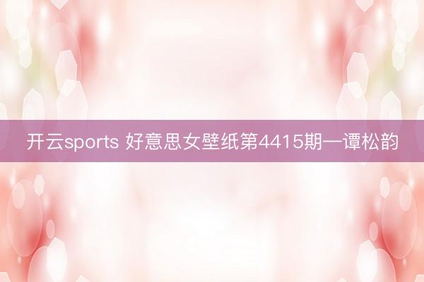 开云sports 好意思女壁纸第4415期—谭松韵