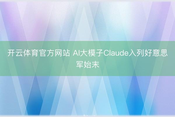 开云体育官方网站 AI大模子Claude入列好意思军始末
