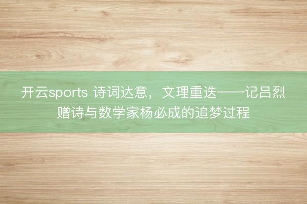 开云sports 诗词达意，文理重迭——记吕烈赠诗与数学家杨必成的追梦过程